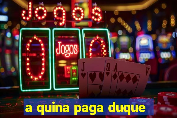 a quina paga duque